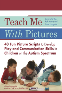 Teach Me with Pictures: 40 Fun Picture Scripts to Develop Play and Communication Skills in Children on the Autism Spectrum: 40 Fun Picture Scripts to Develop Play and Communication Skills in Children on the Autism Spectrum