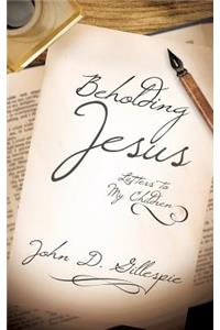 Beholding Jesus: Letters to My Children