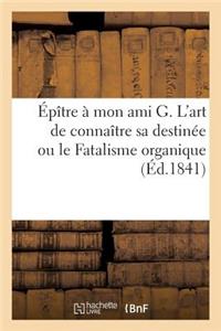 Épître À Mon Ami G. l'Art de Connaître Sa Destinée Ou Le Fatalisme Organique,