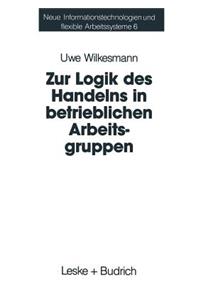 Zur Logik des Handelns in betrieblichen Arbeitsgruppen