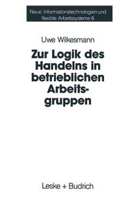 Zur Logik Des Handelns in Betrieblichen Arbeitsgruppen