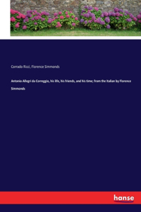 Antonio Allegri da Correggio, his life, his friends, and his time; from the Italian by Florence Simmonds
