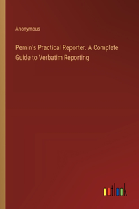 Pernin's Practical Reporter. A Complete Guide to Verbatim Reporting