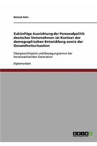 Zukünftige Ausrichtung der Personalpolitik deutscher Unternehmen im Kontext der demographischen Entwicklung sowie der Gesundheitssituation