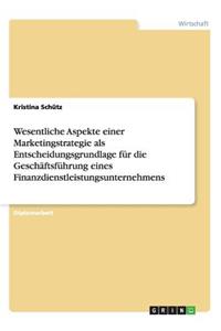 Wesentliche Aspekte einer Marketingstrategie als Entscheidungsgrundlage für die Geschäftsführung eines Finanzdienstleistungsunternehmens