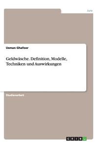Geldwäsche. Definition, Modelle, Techniken und Auswirkungen