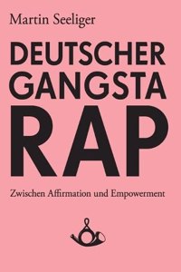 Deutscher Gangstarap. Zwischen Affirmation und Empowerment