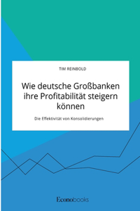 Wie deutsche Großbanken ihre Profitabilität steigern können. Die Effektivität von Konsolidierungen