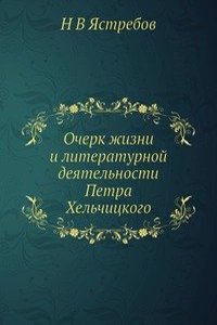 Ocherk zhizni i literaturnoj deyatelnosti Petra Helchitskogo