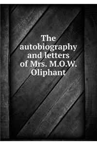 The Autobiography and Letters of Mrs. M.O.W. Oliphant