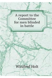 A report to the Committee for men blinded in battle