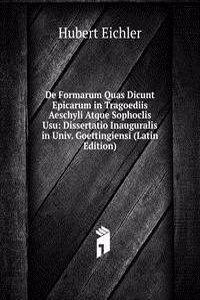 De Formarum Quas Dicunt Epicarum in Tragoediis Aeschyli Atque Sophoclis Usu: Dissertatio Inauguralis in Univ. Goettingiensi (Latin Edition)