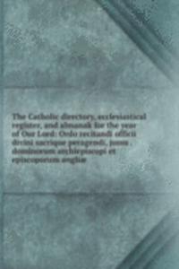 Catholic directory, ecclesiastical register, and almanak for the year of Our Lord: Ordo recitandi officii divini sacrique peragendi, jussu . dominorum archiepiscopi et episcoporum angliae