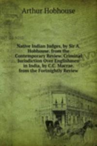 Native Indian Judges, by Sir A. Hobhouse. from the Contemporary Review. Criminal Jurisdiction Over Englishmen in India, by C.C. Macrae. from the Fortnightly Review