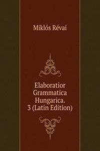 Elaboratior Grammatica Hungarica. 3 (Latin Edition)