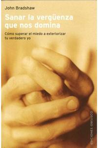 Sanar la Verguenza Que Nos Domina: Como Superar el Miedo a exteriorizar tu verdadero yo / How to Surpass the Fear and Reveal Your True You