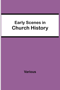 Early Scenes in Church History