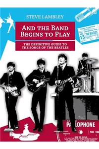 And the Band Begins to Play. the Definitive Guide to the Songs of the Beatles