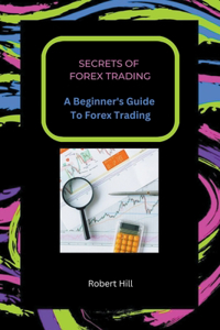 Secrets of Forex Trading - A Beginner's Guide To Forex Trading