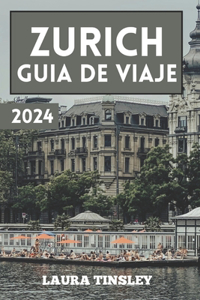 Zurich Guia de Viaje 2024: La guía informativa práctica y económica para navegar por la gran ciudad de Suiza