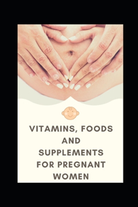 Vitamins, Foods and Supplements for Pregnant Women