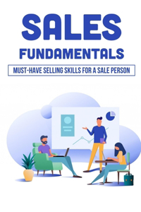 Sales Fundamentals: Must-Have Selling Skills For A Sale Person: The Best Sales Training Programs