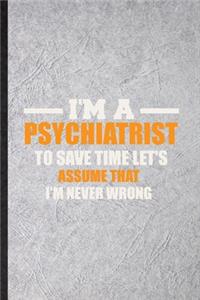 I'm a Psychiatrist to Save Time Let's Assume That I'm Never Wrong