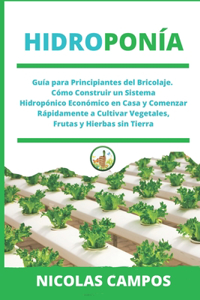 Hidroponía: Guía para Principiantes del Bricolaje. Cómo Construir un Sistema Hidropónico Económico en Casa y Comenzar Rápidamente a Cultivar Vegetales, Frutas y