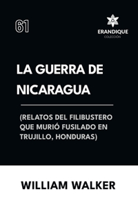 La Guerra de Nicaragua (Relatos del filibustero que murió fusilado en Trujillo, Honduras)