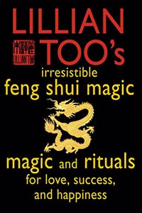 Lillian Tooâ€™s Irresistible Feng Shui Magic: Magic and Rituals for Love, Success and Happiness