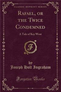 Rafael, or the Twice Condemned: A Tale of Key West (Classic Reprint)