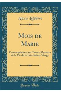Mois de Marie: Contemplations sur Trente Mystères de la Vie de la Très-Sainte Vierge (Classic Reprint)