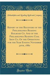 Report of the Receivers of the Philadelphia Reading Railroad Co. and of the Philadelphia Reading Coal Iron Co. of the Operations for the Year Ending November 30th, 1880 (Classic Reprint)