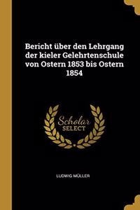 Bericht über den Lehrgang der kieler Gelehrtenschule von Ostern 1853 bis Ostern 1854