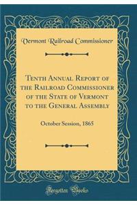 Tenth Annual Report of the Railroad Commissioner of the State of Vermont to the General Assembly: October Session, 1865 (Classic Reprint)