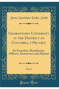 Georgetown University in the District of Columbia, 1789-1907, Vol. 2: Its Founders, Benefactors, Officers, Instructors and Alumni (Classic Reprint)