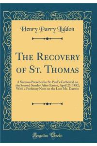 The Recovery of St. Thomas: A Sermon Preached in St. Paul's Cathedral on the Second Sunday After Easter, April 23, 1882; With a Prefatory Note on the Late Mr. Darwin (Classic Reprint)