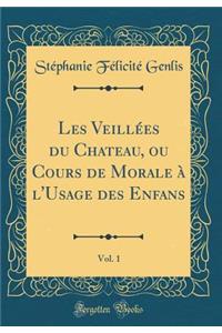 Les Veillï¿½es Du Chateau, Ou Cours de Morale ï¿½ l'Usage Des Enfans, Vol. 1 (Classic Reprint)