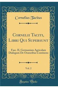 Cornelii Taciti, Libri Qui Supersunt, Vol. 2: Fasc. II, Germaniam Agricolam Dialogum de Oratoribus Continens (Classic Reprint)