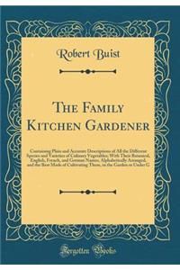 The Family Kitchen Gardener: Containing Plain and Accurate Descriptions of All the Different Species and Varieties of Culinary Vegetables; With Their Botanical, English, French, and German Names, Alphabetically Arranged, and the Best Mode of Cultiv