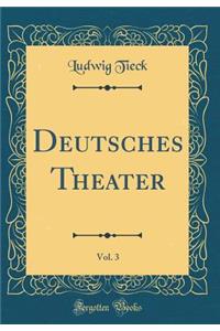 Deutsches Theater, Vol. 3 (Classic Reprint)