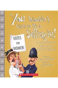 You Wouldn't Want to Be a Suffragist!