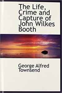 Life, Crime and Capture of John Wilkes Booth