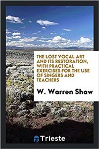 The Lost Vocal Art and Its Restoration, with Practical Exercises for the Use of Singers and Teachers