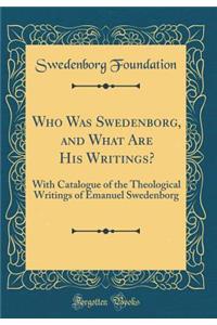Who Was Swedenborg, and What Are His Writings?: With Catalogue of the Theological Writings of Emanuel Swedenborg (Classic Reprint)