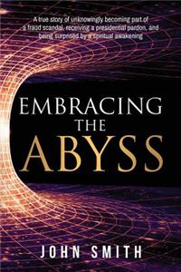 Embracing the Abyss: A true story of unknowingly becoming part of a fraud scandal, receiving a presidential pardon, and being surprised by a spiritual awakening