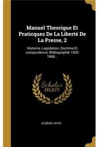 Manuel Theorigue Et Praticques de la Liberté de la Presse, 2: Historire, Legislation, Doctrine Et Jurisprudence, Bibliographié 1500-1868...