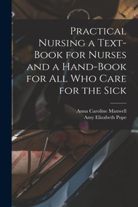 Practical Nursing a Text-book for Nurses and a Hand-book for All Who Care for the Sick
