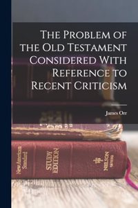 The Problem of the Old Testament Considered With Reference to Recent Criticism