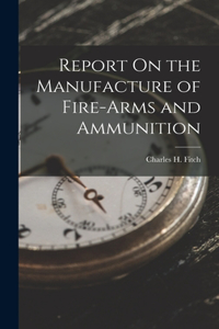 Report On the Manufacture of Fire-Arms and Ammunition